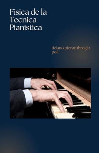Física de la Técnica Pianística: Aprende a tocar el Piano con un método científico | manual piano ejercicios |manual de piano para principiantes |mejore su técnica de piano