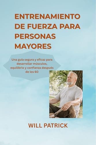 ENTRENAMIENTO DE FUERZA PARA PERSONAS MAYORES: Aumente su masa muscular, mejore sus niveles de energía y mantenga su independencia mediante rutinas de ejercicio fáciles y seguras.