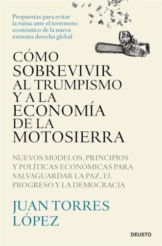 Cómo sobrevivir al trumpismo y a la economía de la motosierra: Nuevos modelos, principios y políticas económicas para salvaguardar la paz, el progreso y la democracia
