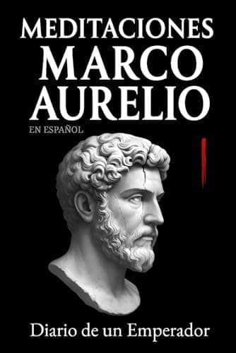 Meditaciones Marco Aurelio en Español: Diario de un Emperador | Los 12 Libros Completos de su Estoicismo con una Traducción Moderna, Comentarios Prácticos y su Biografía (Traducida y con Notas)