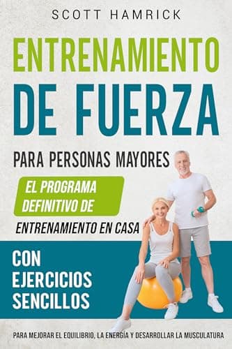 Entrenamiento de fuerza para personas mayores: El programa definitivo de entrenamiento en casa con ejercicios sencillos para mejorar el equilibrio, la ... para Hombres y Mujeres mayores de 60 años)