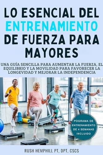 Lo Esencial Del Entrenamiento de Fuerza para Mayores: Una Guía Sencilla Para Aumentar la Fuerza, el Equilibrio y la Movilidad para Favorecer la Longevidad y Mejorar la Independencia