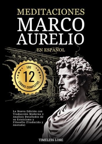 Meditaciones Marco Aurelio en Español Los 12 Libros Completos La Nueva Edición con Traducción Moderna y Analisis Detallados de su Estoicismo y Filosofía (Traducida y Anotada)